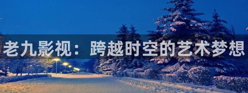 私人影院电影免费：老九影视：跨越时空的艺术梦想