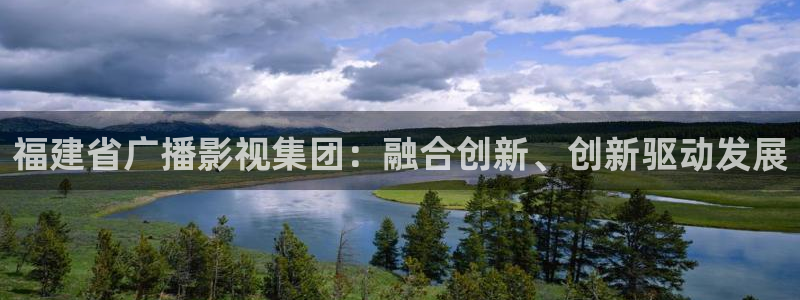 91私人影院在线：福建省广播影视集团：融合创新、创新驱动发展